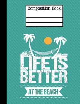 Life Is Better at the Beach Composition Notebook - Wide Ruled : 7. 44 X 9. 69 - 200 Pages - School Student Teacher Office