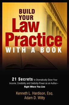 Build Your Law Practice With A Book: 21 Secrets to Dramatically Grow Your Income, Credibility and Celebrity-Power as an Author