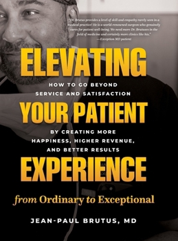 Hardcover Elevating Your Patient Experience from Ordinary to Exceptional: How to Go Beyond Service and Satisfaction by Creating More Happiness, Higher Revenue, Book