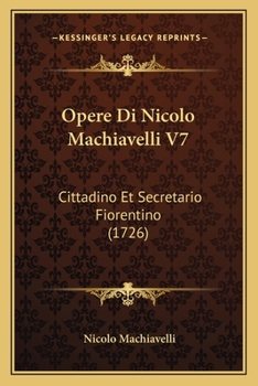 Paperback Opere Di Nicolo Machiavelli V7: Cittadino Et Secretario Fiorentino (1726) [Italian] Book