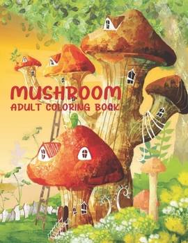 Paperback Mushroom Adult Coloring Book: 50 Beautiful Mushroom Collection With Fantasy Mushroom Fairy Tale Homes for Stress Relieving And Relaxation. Book