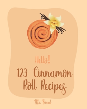 Paperback Hello! 123 Cinnamon Roll Recipes: Best Cinnamon Roll Cookbook Ever For Beginners [Caramel Cookbook, Easy Cinnamon Cookbook, Chocolate Chip Sweets Cook Book