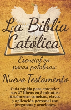 La Biblia Católica Esencial en Pocas Palabras: Nuevo Testamento: Guía rápida para entender sus 27 libros en 5 minutos: Resúmenes concisos, claves y ... con preguntas y oraciones. (Spanish Edition)