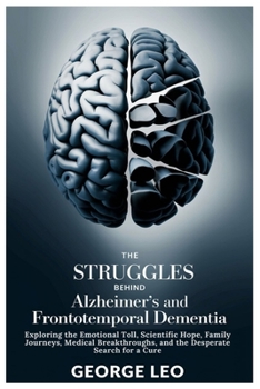 The Struggles Behind Alzheimer’s and Frontotemporal Dementia: Exploring the Emotional Toll, Scientific Hope, Family Journeys, Medical Breakthroughs, ... for a Cure (General health and wellness)