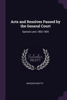 Acts and Resolves Passed by the General Court: Special Laws 1802-1805