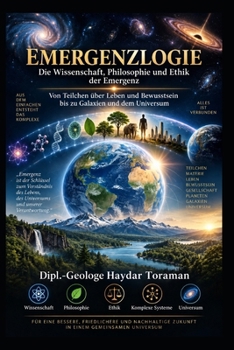 EMERGENZLOGIE Die Wissenschaft, Philosophie und Ethik der Emergenz: Von Teilchen über Leben und Bewusstsein bis zu Galaxien und dem Universum (German Edition)