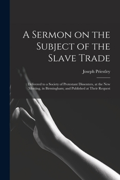 Paperback A Sermon on the Subject of the Slave Trade;: Delivered to a Society of Protestant Dissenters, at the New Meeting, in Birmingham; and Published at Thei Book