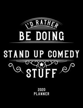 I'd Rather Be Doing Stand-Up Comedy Stuff 2020 Planner: Stand-Up Comedy Fan 2020 Planner, Funny Design, 2020 Planner for Stand-Up Comedy Lover, Christmas Gift for Stand-Up Comedy Lover