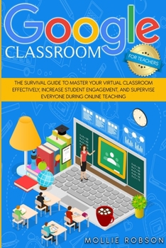 Paperback Google Classroom for Teachers: The Survival Guide to Master your Virtual Classroom Effectively, Increase Student Engagement, and Supervise Everyone D Book