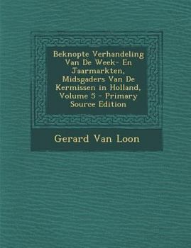 Beknopte Verhandeling Van De Week- En Jaarmarkten, Midsgaders Van De Kermissen in Holland, Volume 5