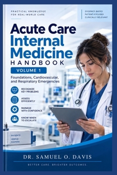 Acute Care Internal Medicine Handbook Volume 1: Foundations, Cardiovascular, and Respiratory Emergencies A Practical Guide to Clinical Assessment, Diagnosis, Initial Management, and Patient Care.