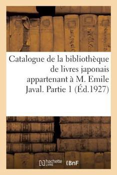 Catalogue de la bibliothèque de livres japonais appartenant à M. Emile Javal. Partie 1