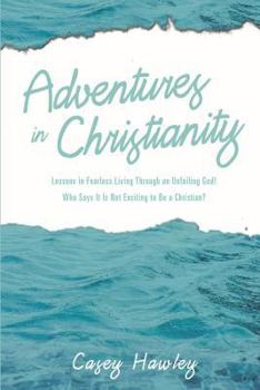 Paperback Adventures in Christianity: Lessons in Fearless Living through an Unfailing God! Who says it is not exciting to be a Christian? Book