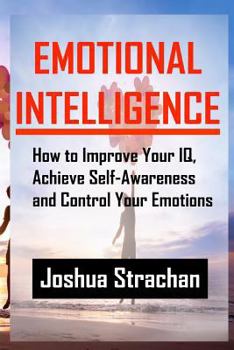 Paperback Emotional Intelligence: How to Improve Your Iq, Achieve Self-Awareness and Control Your Emotions Book