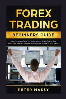 Paperback Forex Trading Beginners Guide: Learn Strategies Every Top Trader is Using: Simple Step by Step Instructions on How to Develop a System That is Going Book