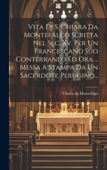 Hardcover Vita Di S. Chiara Da Montefalco Scritta Nel Sec. Xv. Per Un Francescano Suo Conterraneo Ed Ora ... Messa A Stampa Da Un Sacerdote Perugino... [Italian] Book