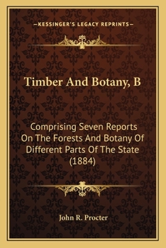 Paperback Timber And Botany, B: Comprising Seven Reports On The Forests And Botany Of Different Parts Of The State (1884) Book