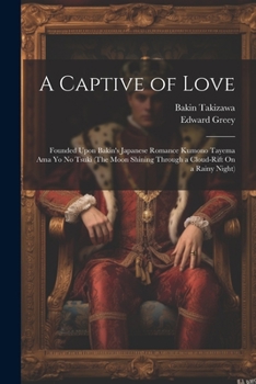 Paperback A Captive of Love: Founded Upon Bakin's Japanese Romance Kumono Tayema Ama Yo No Tsuki (The Moon Shining Through a Cloud-Rift On a Rainy Night) Book