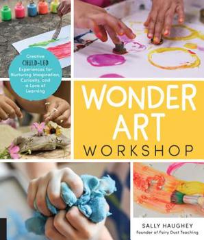 Paperback Wonder Art Workshop: Creative Child-Led Experiences for Nurturing Imagination, Curiosity, and a Love of Learning Book