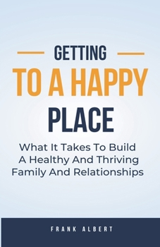 Paperback Getting To A Happy Place: What It Takes To Build A Healthy And Thriving Family And Relationships Book