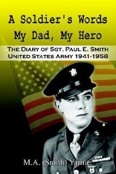 A Soldier's Words My Dad, My Hero: The Diary of Sgt. Paul E. Smith United States Army 1941-1958