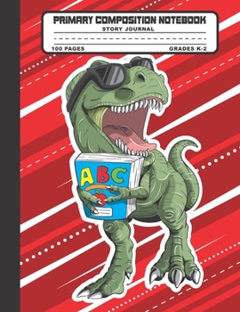 Primary Composition Notebook Story Journal: T-rex Dinosaur Notebook with Picture Space, Title Lines, Dotted Midlines Handwriting Practice Paper with ... First and Second Grade, Elementary School