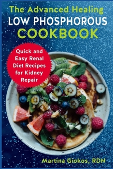 Paperback The Advanced Healing Low Phosphorous Cookbook: Quick and Easy Renal Diet Recipes for Kidney Repair Book