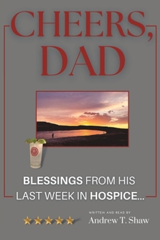 Paperback Cheers, Dad: Blessings from his last week in Hospice... Book