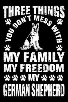 Three Things You Don't Mess With My Family My Freedom My German Shepherd: Notebook Gifts For Dog Lovers, German Shepherd Journal Notebook Best Gifts ... Blank Lined Ruled Journal 6"x9" 100 Pages