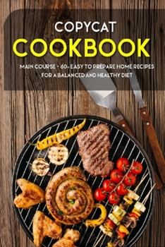 Paperback Copycat Cookbook: MAIN COURSE - 60+ Easy to prepare home recipes for a balanced and healthy diet Book