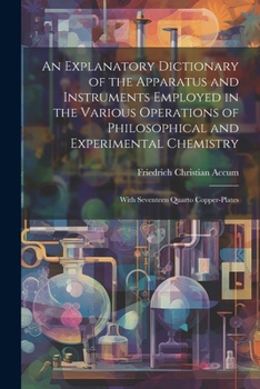 Paperback An Explanatory Dictionary of the Apparatus and Instruments Employed in the Various Operations of Philosophical and Experimental Chemistry: With Sevent Book