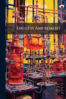 Paperback Endless Amusement: A Collection of Nearly 400 Entertaining Experiments in Various Branches of Science, Including Acoustics, Arithmetic, Chemistry, Ele Book