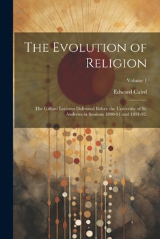 The Evolution of Religion: The Gifford Lectures Delivered Before the University of St. Andrews in Sessions 1890-91 and 1891-92.; Volume 1