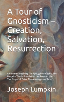 Paperback A Tour of Gnosticism - Creation, Salvation, Resurrection: A Volume Containing The Apocyphon of John, The Gospel of Truth, Treaties on the Resurrection Book