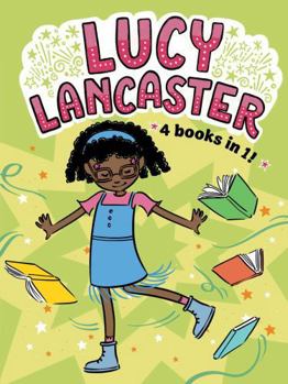 Lucy Lancaster 4 Books in 1!: Lucy Lancaster Has a Secret; Lucy Lancaster and the Stormy Day; Lucy Lancaster Is Totally in Control; Lucy Lancaster in the Spotlight