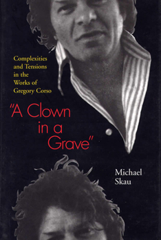 Hardcover A Clown in a Grave: Complexities and Tensions in the Works of Gregory Corso Book