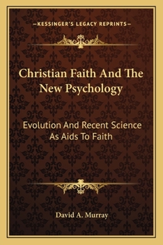 Christian Faith and the New Psychology: Evolution and Recent Science as AIDS to Faith