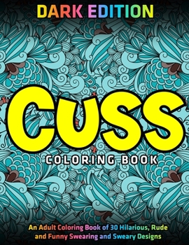 Paperback Cuss Coloring Book: DARK EDITION: An Adult Coloring Book of 30 Hilarious, Rude and Funny Swearing and Sweary Designs Book