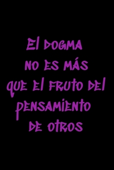 El dogma no es más que el fruto del pensamiento de otros: Regalo De Cuaderno / Diario Forrado, 120 Páginas, 6x9, Tapa Blanda, Acabado Mate (Spanish Edition)