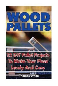 Paperback Wood Pallets: 25 DIY Pallet Projects to Make Your Lovely Home Cozy: (Woodworking Books, Wood Pallet Projects) Book