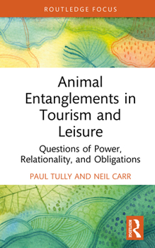 Animal Entanglements in Tourism and Leisure: Questions of Power, Relationality and Obligations (Routledge Focus on Tourism and Hospitality)