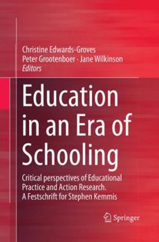 Education in an Era of Schooling: Critical perspectives of Educational Practice and Action Research. A Festschrift for Stephen Kemmis