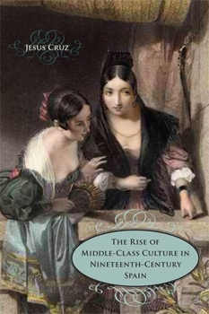 Hardcover The Rise of Middle-Class Culture in Nineteenth-Century Spain Book