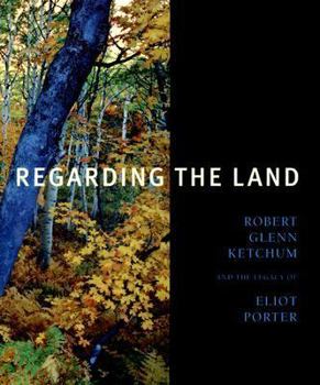Hardcover Regarding the Land: Robert Glenn Ketchum and the Legacy of Eliot Porter Book