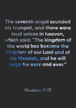 Revelation 11:15 Notebook: The seventh angel sounded his trumpet, and there were loud voices in heaven, which said: "The kingdom of the world has ... h: Revelation 11:15 Notebook, Bible Journal