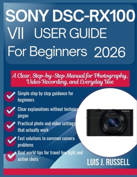 SONY DSC-RX100 VII USER GUIDE FOR BEGINNERS 2026: A Clear, Step-by-Step Manual for Photography, Video Recording, and Everyday Use (The Everyday Camera Guide Series)