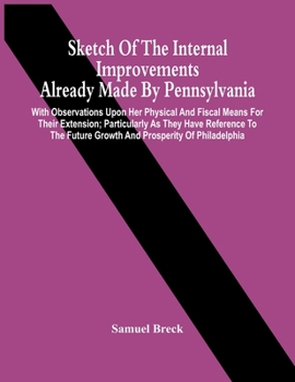 Paperback Sketch Of The Internal Improvements Already Made By Pennsylvania; With Observations Upon Her Physical And Fiscal Means For Their Extension; Particular Book