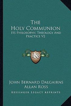 The Holy Communion: Its Philosophy, Theology And Practice V2