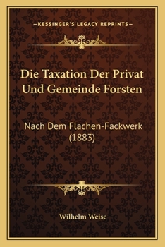 Paperback Die Taxation Der Privat Und Gemeinde Forsten: Nach Dem Flachen-Fackwerk (1883) [German] Book