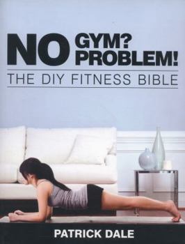 No Gym? No Problem!: The DIY Fitness Bible